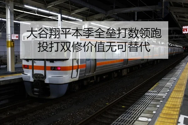 大谷翔平本季全垒打数领跑 投打双修价值无可替代